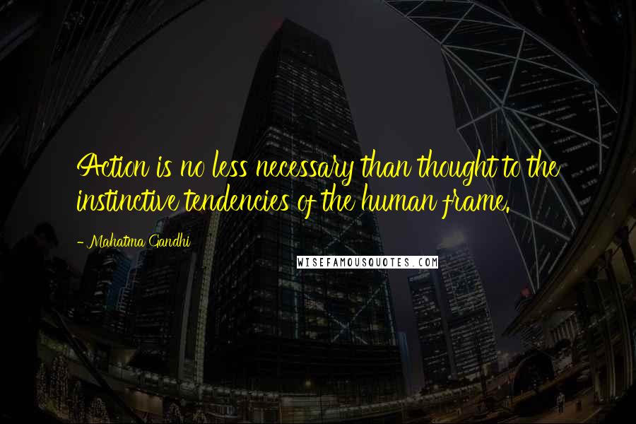 Mahatma Gandhi Quotes: Action is no less necessary than thought to the instinctive tendencies of the human frame.
