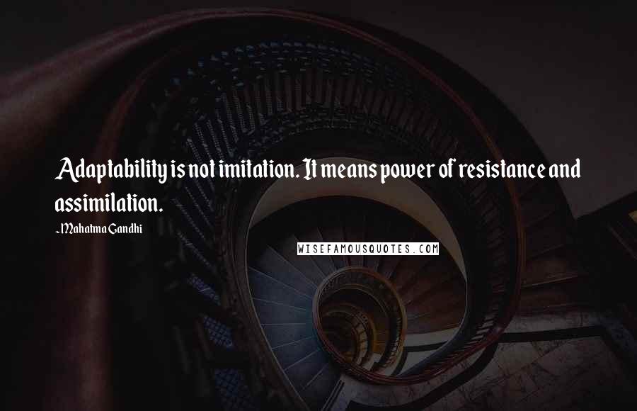 Mahatma Gandhi Quotes: Adaptability is not imitation. It means power of resistance and assimilation.