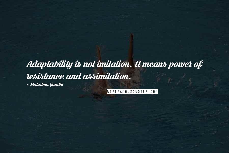 Mahatma Gandhi Quotes: Adaptability is not imitation. It means power of resistance and assimilation.