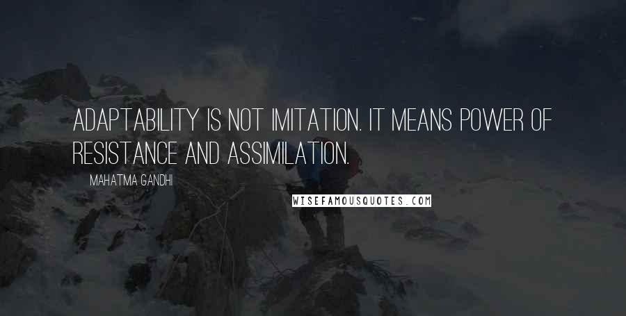 Mahatma Gandhi Quotes: Adaptability is not imitation. It means power of resistance and assimilation.