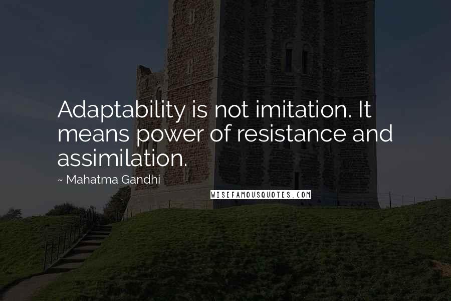 Mahatma Gandhi Quotes: Adaptability is not imitation. It means power of resistance and assimilation.