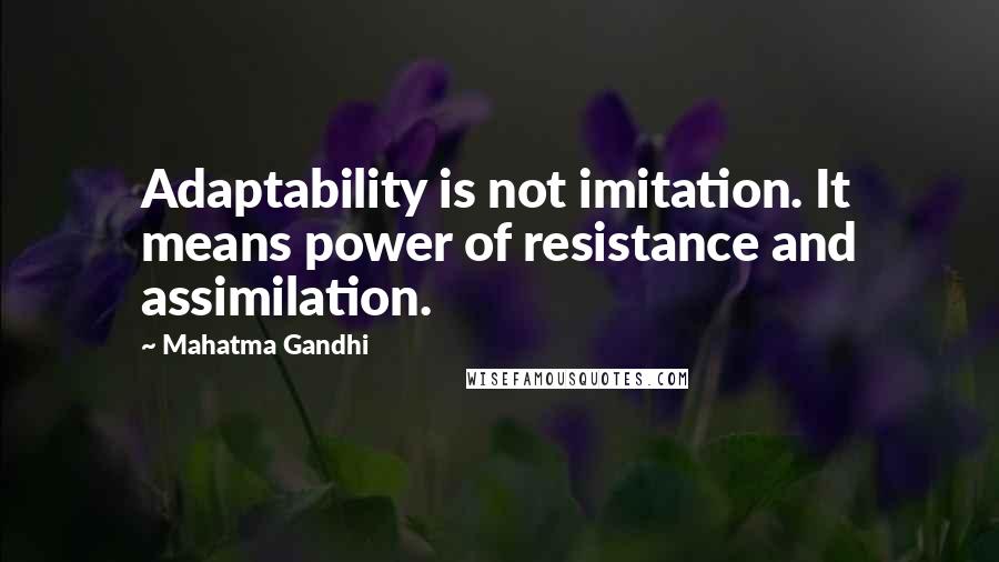 Mahatma Gandhi Quotes: Adaptability is not imitation. It means power of resistance and assimilation.