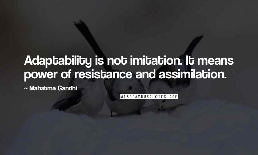 Mahatma Gandhi Quotes: Adaptability is not imitation. It means power of resistance and assimilation.