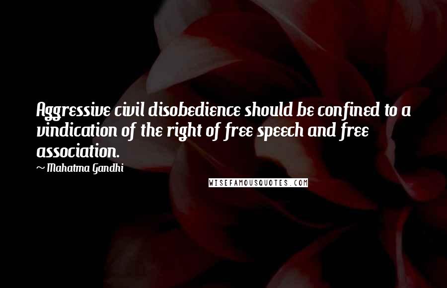 Mahatma Gandhi Quotes: Aggressive civil disobedience should be confined to a vindication of the right of free speech and free association.