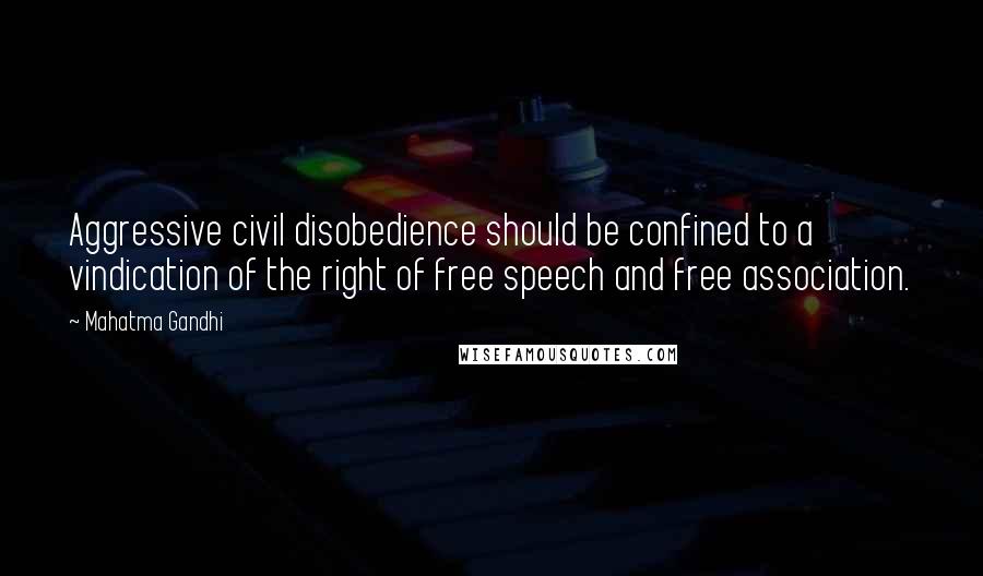 Mahatma Gandhi Quotes: Aggressive civil disobedience should be confined to a vindication of the right of free speech and free association.