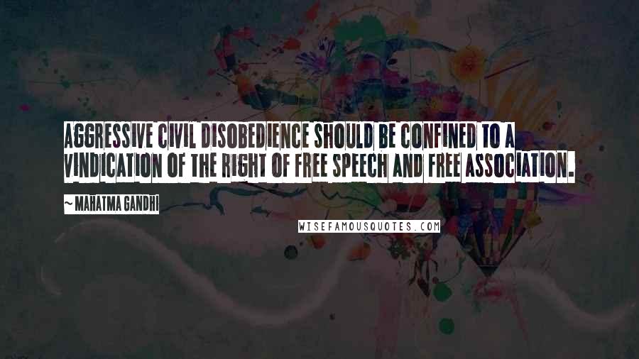 Mahatma Gandhi Quotes: Aggressive civil disobedience should be confined to a vindication of the right of free speech and free association.