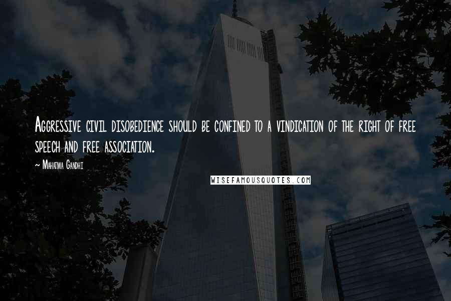 Mahatma Gandhi Quotes: Aggressive civil disobedience should be confined to a vindication of the right of free speech and free association.