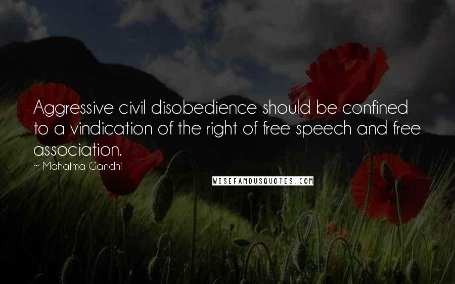 Mahatma Gandhi Quotes: Aggressive civil disobedience should be confined to a vindication of the right of free speech and free association.