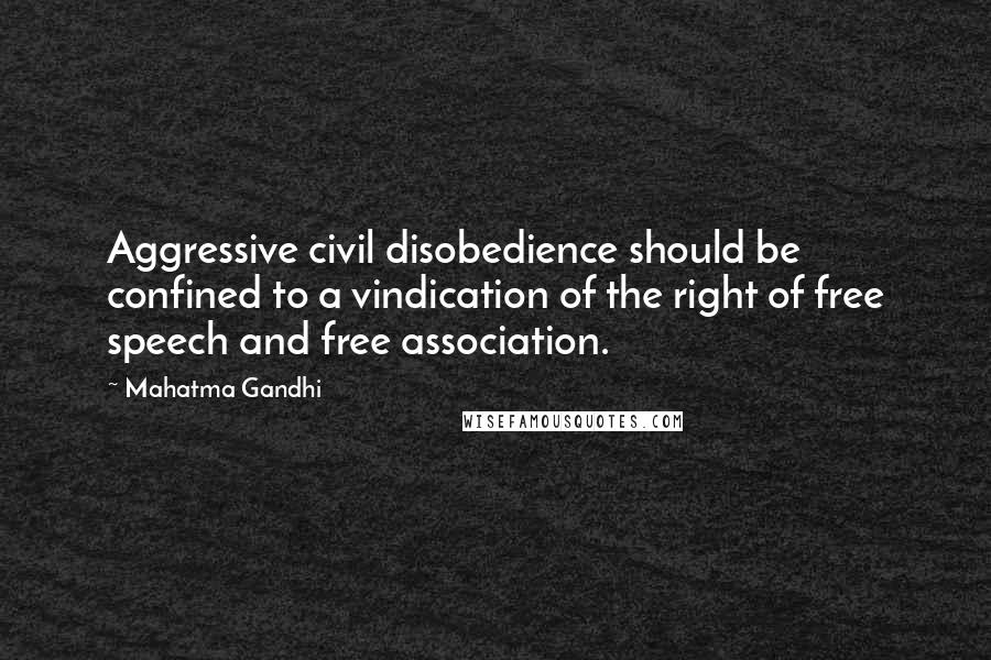 Mahatma Gandhi Quotes: Aggressive civil disobedience should be confined to a vindication of the right of free speech and free association.