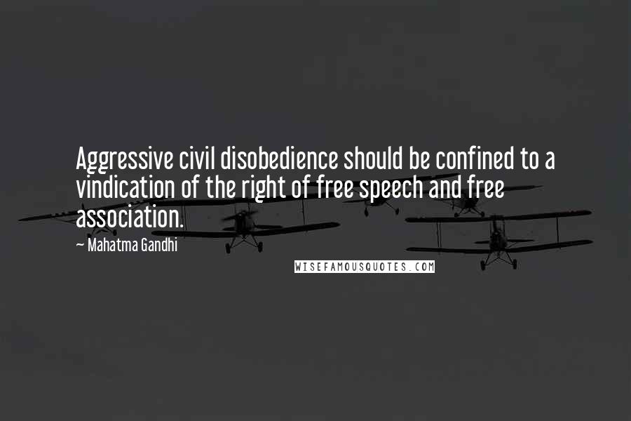 Mahatma Gandhi Quotes: Aggressive civil disobedience should be confined to a vindication of the right of free speech and free association.