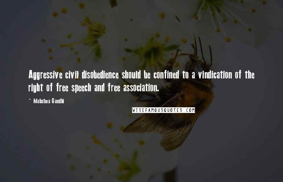 Mahatma Gandhi Quotes: Aggressive civil disobedience should be confined to a vindication of the right of free speech and free association.