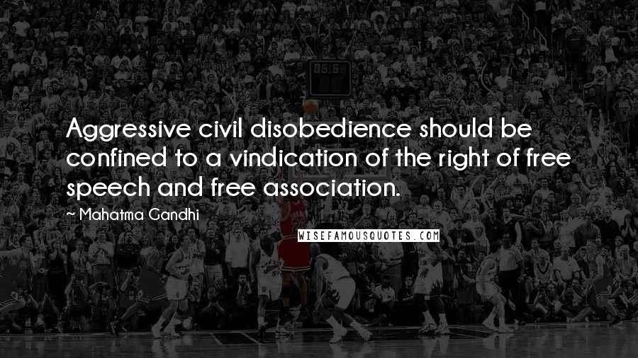 Mahatma Gandhi Quotes: Aggressive civil disobedience should be confined to a vindication of the right of free speech and free association.