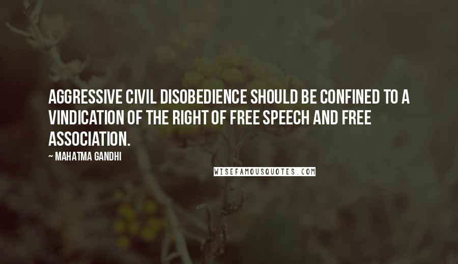 Mahatma Gandhi Quotes: Aggressive civil disobedience should be confined to a vindication of the right of free speech and free association.