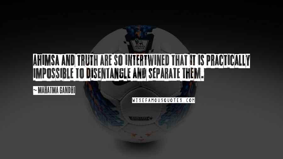 Mahatma Gandhi Quotes: Ahimsa and Truth are so intertwined that it is practically impossible to disentangle and separate them.