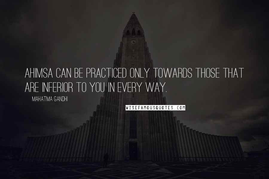 Mahatma Gandhi Quotes: Ahimsa can be practiced only towards those that are inferior to you in every way.