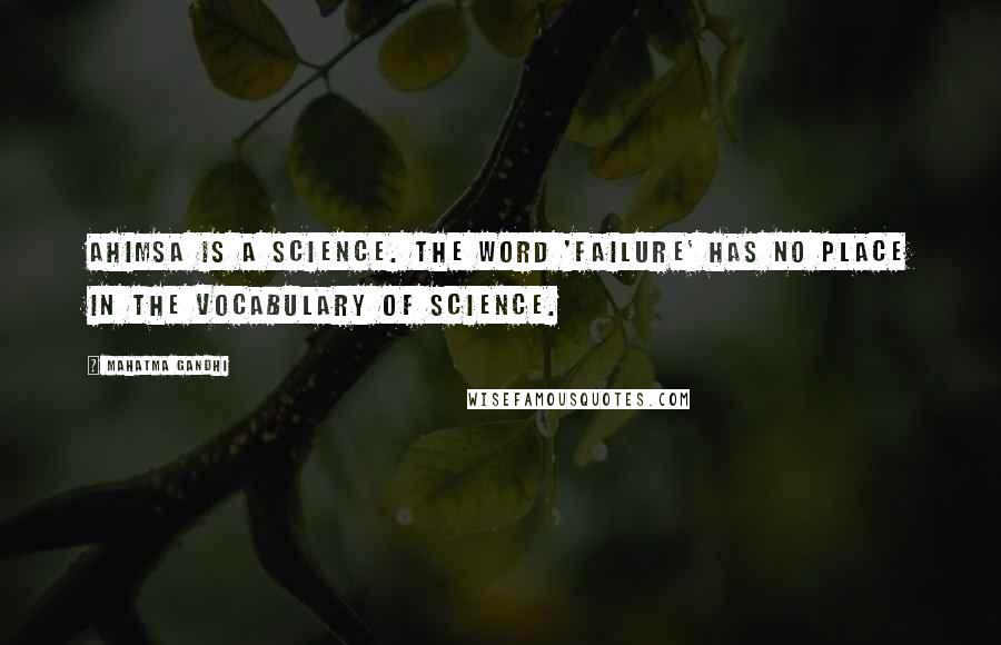 Mahatma Gandhi Quotes: Ahimsa is a science. The word 'failure' has no place in the vocabulary of science.