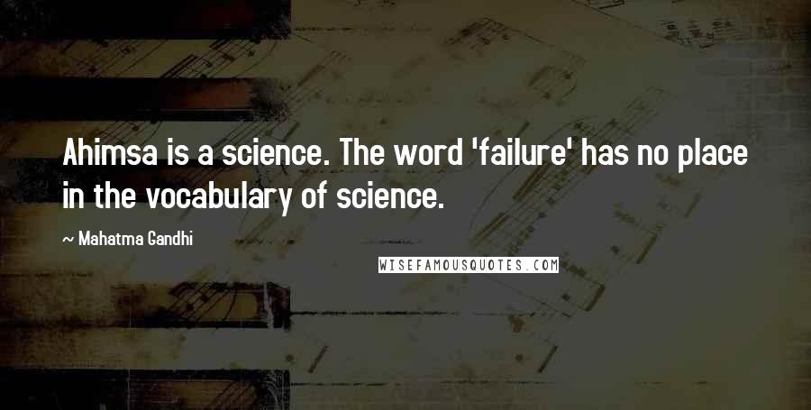 Mahatma Gandhi Quotes: Ahimsa is a science. The word 'failure' has no place in the vocabulary of science.