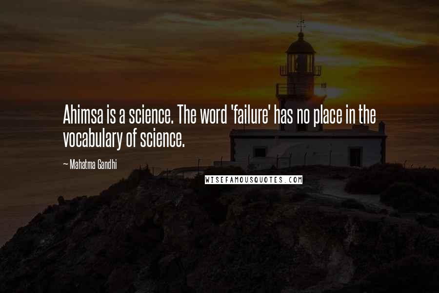 Mahatma Gandhi Quotes: Ahimsa is a science. The word 'failure' has no place in the vocabulary of science.