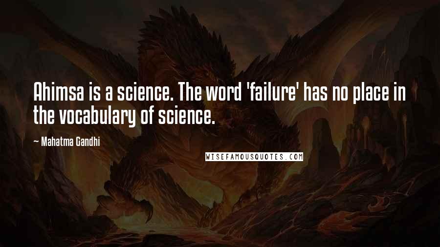 Mahatma Gandhi Quotes: Ahimsa is a science. The word 'failure' has no place in the vocabulary of science.