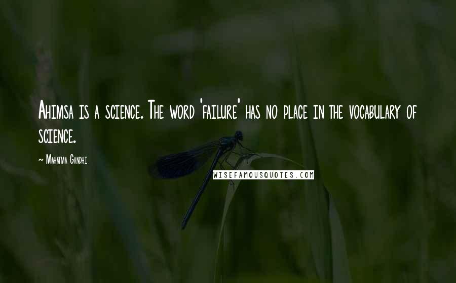 Mahatma Gandhi Quotes: Ahimsa is a science. The word 'failure' has no place in the vocabulary of science.