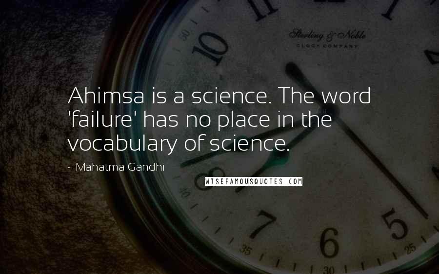 Mahatma Gandhi Quotes: Ahimsa is a science. The word 'failure' has no place in the vocabulary of science.