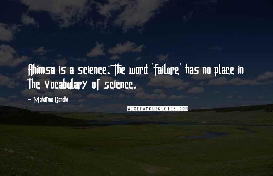 Mahatma Gandhi Quotes: Ahimsa is a science. The word 'failure' has no place in the vocabulary of science.
