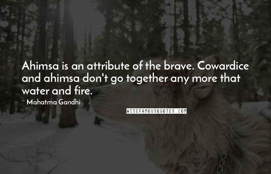 Mahatma Gandhi Quotes: Ahimsa is an attribute of the brave. Cowardice and ahimsa don't go together any more that water and fire.