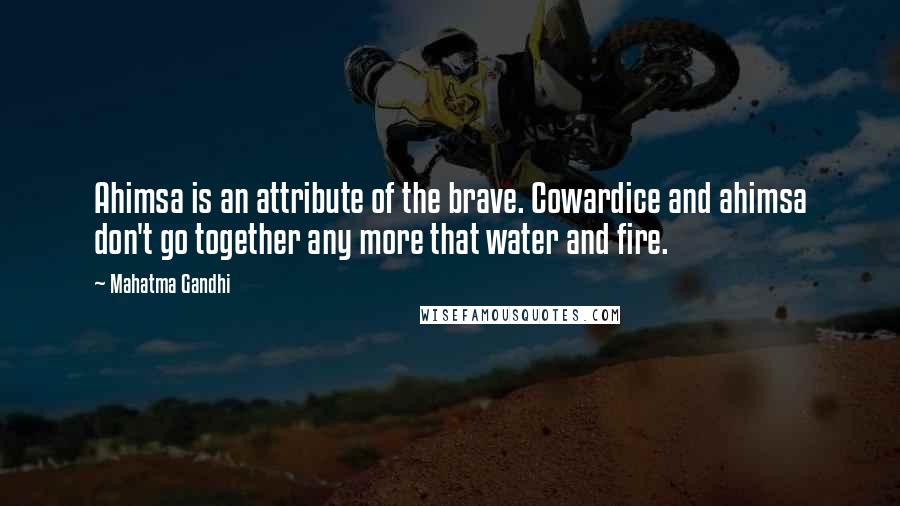 Mahatma Gandhi Quotes: Ahimsa is an attribute of the brave. Cowardice and ahimsa don't go together any more that water and fire.