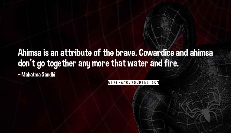 Mahatma Gandhi Quotes: Ahimsa is an attribute of the brave. Cowardice and ahimsa don't go together any more that water and fire.