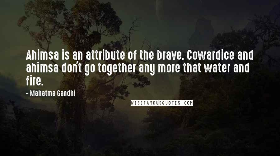 Mahatma Gandhi Quotes: Ahimsa is an attribute of the brave. Cowardice and ahimsa don't go together any more that water and fire.