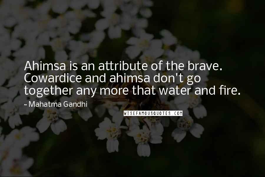 Mahatma Gandhi Quotes: Ahimsa is an attribute of the brave. Cowardice and ahimsa don't go together any more that water and fire.