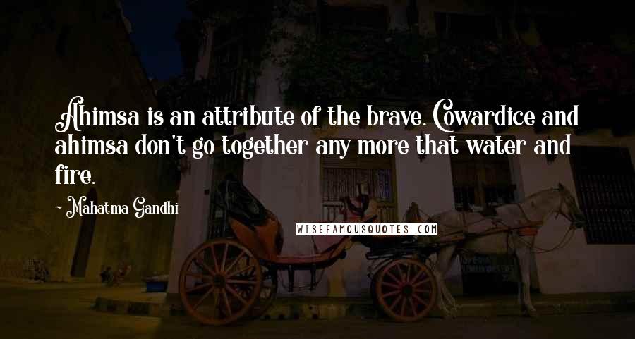 Mahatma Gandhi Quotes: Ahimsa is an attribute of the brave. Cowardice and ahimsa don't go together any more that water and fire.