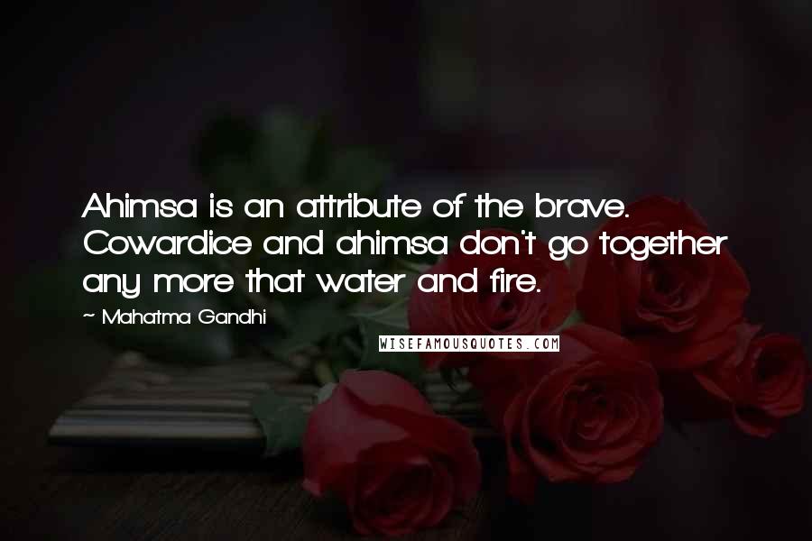 Mahatma Gandhi Quotes: Ahimsa is an attribute of the brave. Cowardice and ahimsa don't go together any more that water and fire.