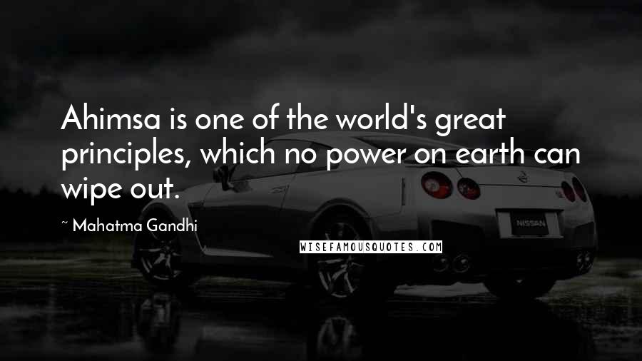 Mahatma Gandhi Quotes: Ahimsa is one of the world's great principles, which no power on earth can wipe out.