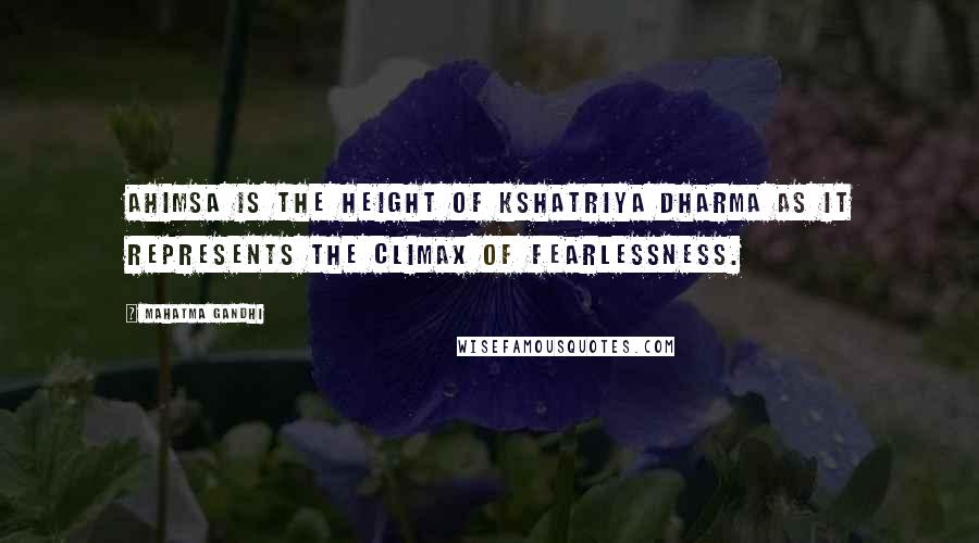 Mahatma Gandhi Quotes: Ahimsa is the height of Kshatriya dharma as it represents the climax of fearlessness.