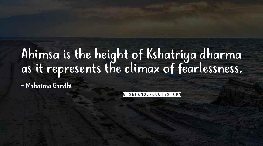 Mahatma Gandhi Quotes: Ahimsa is the height of Kshatriya dharma as it represents the climax of fearlessness.