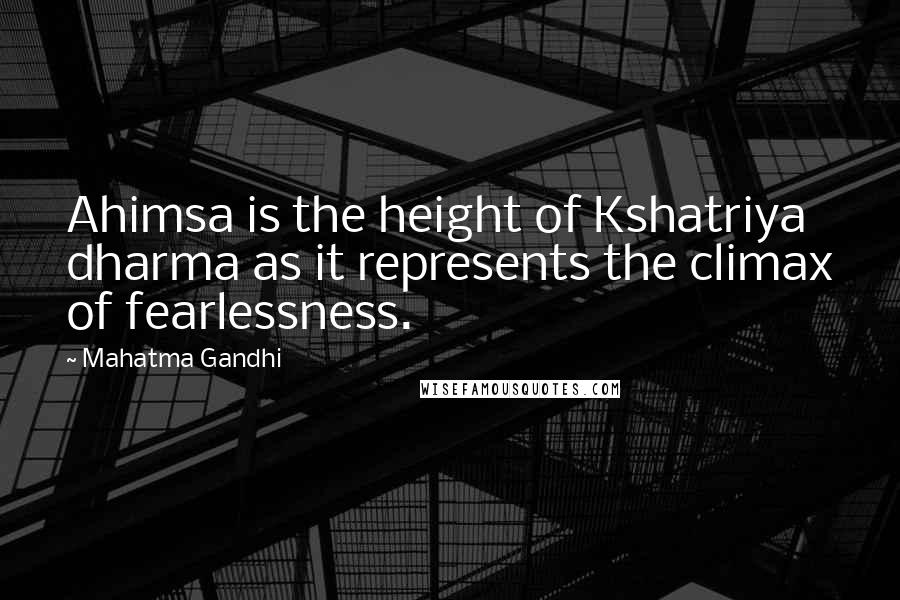 Mahatma Gandhi Quotes: Ahimsa is the height of Kshatriya dharma as it represents the climax of fearlessness.