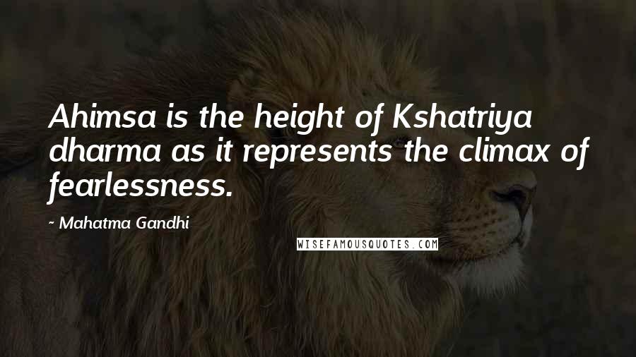 Mahatma Gandhi Quotes: Ahimsa is the height of Kshatriya dharma as it represents the climax of fearlessness.