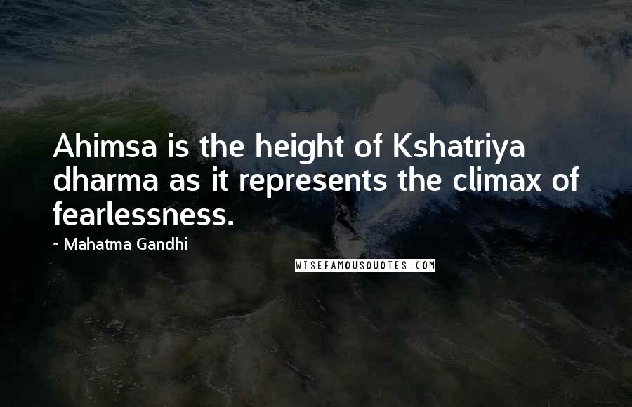 Mahatma Gandhi Quotes: Ahimsa is the height of Kshatriya dharma as it represents the climax of fearlessness.