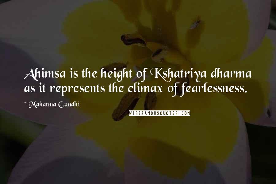 Mahatma Gandhi Quotes: Ahimsa is the height of Kshatriya dharma as it represents the climax of fearlessness.