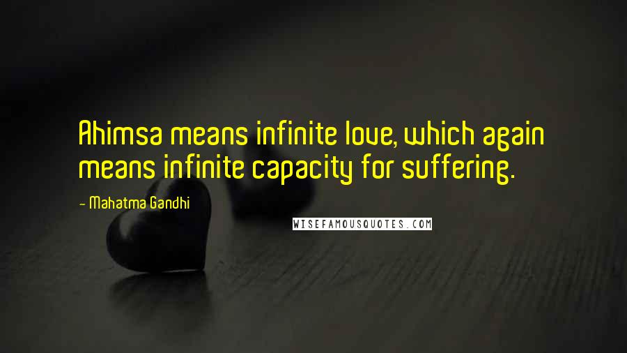 Mahatma Gandhi Quotes: Ahimsa means infinite love, which again means infinite capacity for suffering.