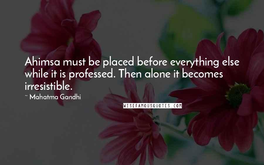 Mahatma Gandhi Quotes: Ahimsa must be placed before everything else while it is professed. Then alone it becomes irresistible.