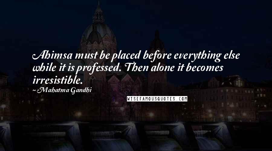 Mahatma Gandhi Quotes: Ahimsa must be placed before everything else while it is professed. Then alone it becomes irresistible.