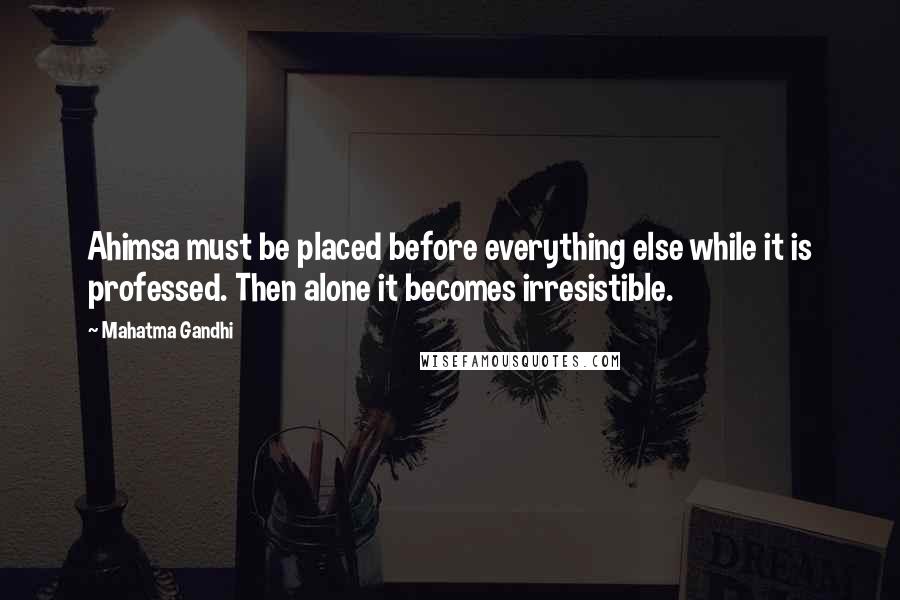 Mahatma Gandhi Quotes: Ahimsa must be placed before everything else while it is professed. Then alone it becomes irresistible.