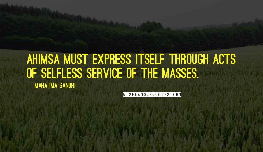 Mahatma Gandhi Quotes: Ahimsa must express itself through acts of selfless service of the masses.