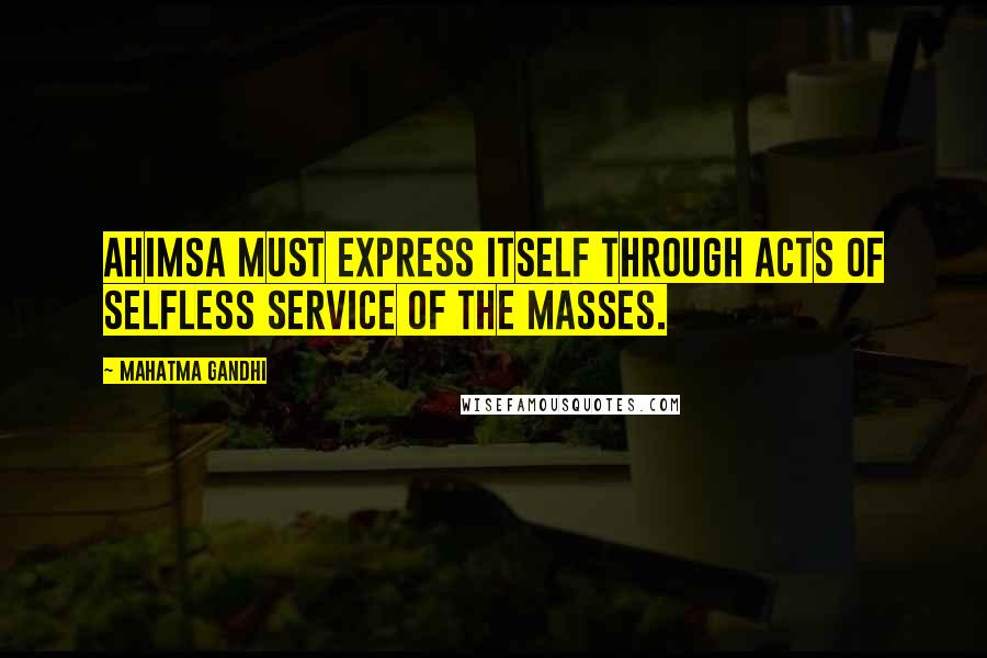 Mahatma Gandhi Quotes: Ahimsa must express itself through acts of selfless service of the masses.