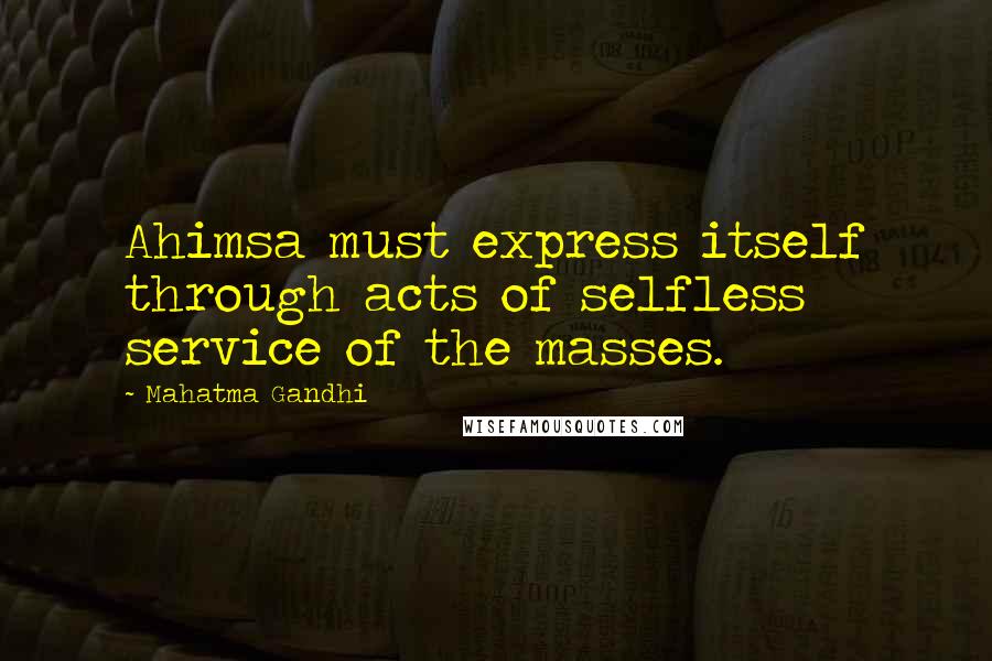 Mahatma Gandhi Quotes: Ahimsa must express itself through acts of selfless service of the masses.