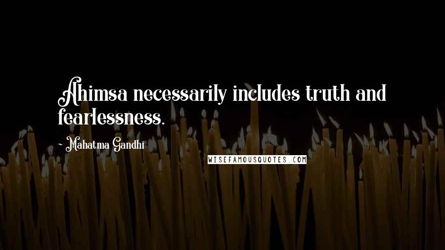 Mahatma Gandhi Quotes: Ahimsa necessarily includes truth and fearlessness.