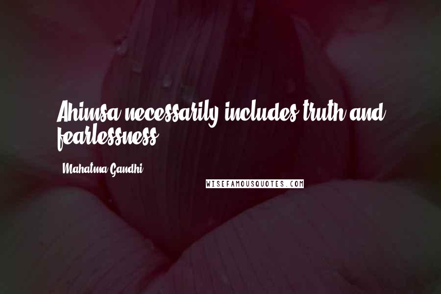 Mahatma Gandhi Quotes: Ahimsa necessarily includes truth and fearlessness.