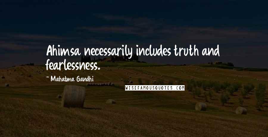 Mahatma Gandhi Quotes: Ahimsa necessarily includes truth and fearlessness.